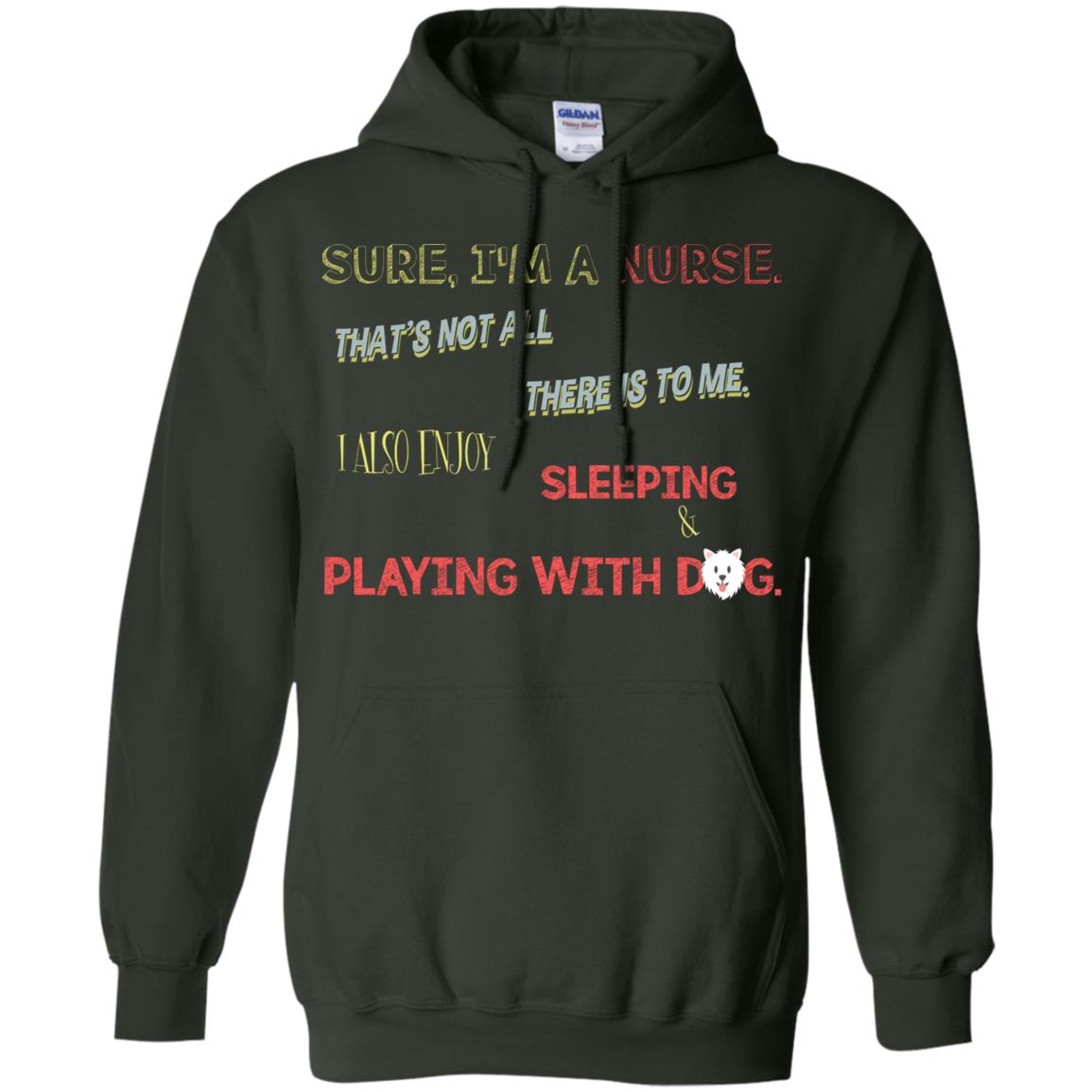 Sure I'm A Nurse That's Not All There Is To Me I Also Enjoy Sleeping Playing With Dog Nursing Shirt Forest Green