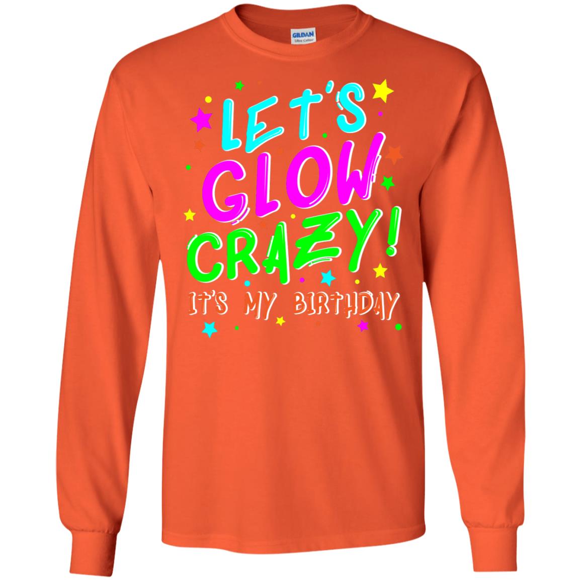 Lets Glow Crazy Its My Birthday Funny Cute B-day Party Shirt Orange