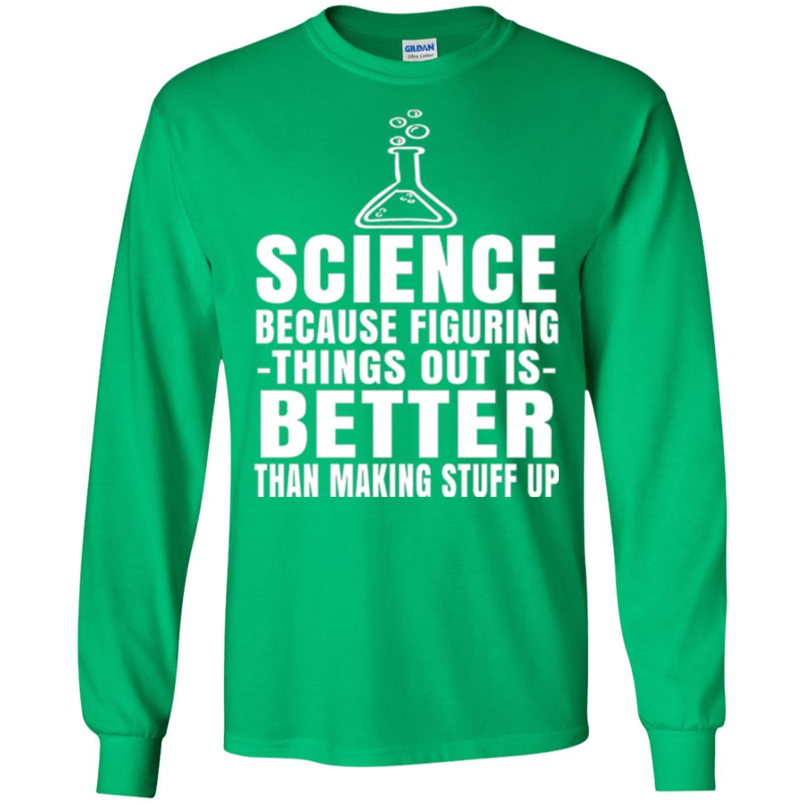 Science T-shirt Because Figuring Thing Out Is Better Than Making Stuff Up Irish Green