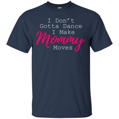 I Don_t Gotta Dance I Make Mommy Moves Family T-shirt Navy
