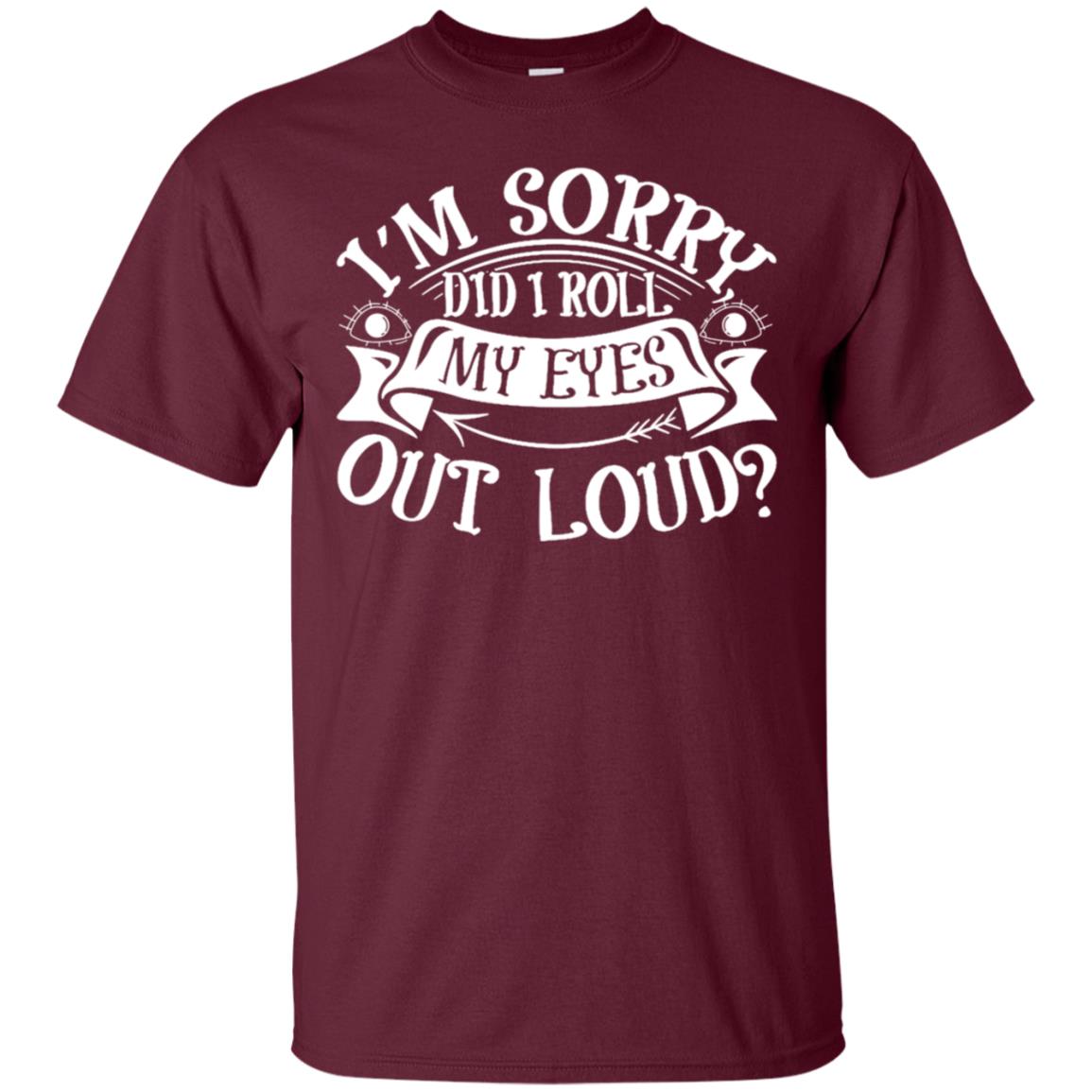 Im Sorry Did I Roll My Eyes Out Loud Shirt Maroon