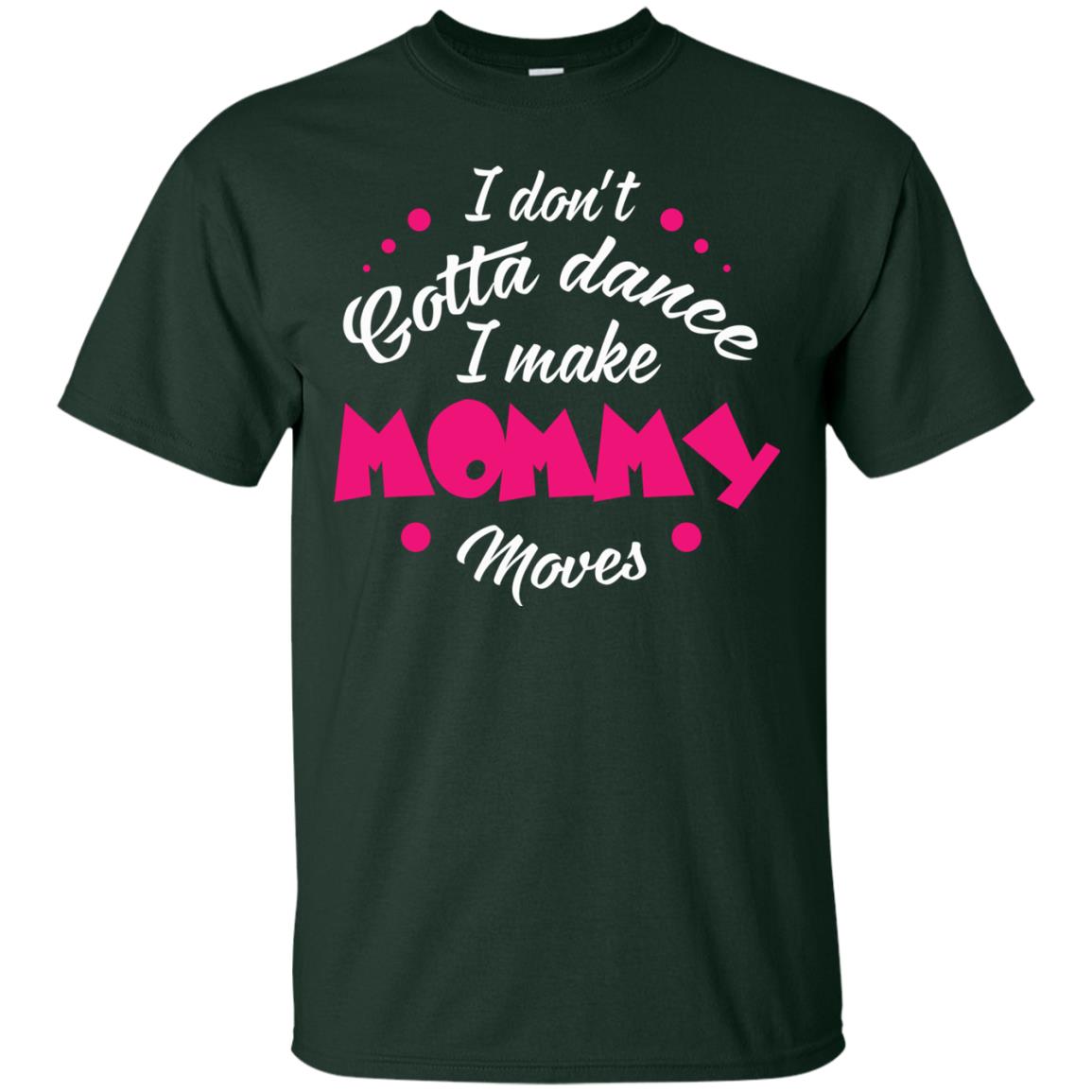 I Don_t Gotta Dance I Make Mommy Moves Mom Dancing Mom T-shirt Forest