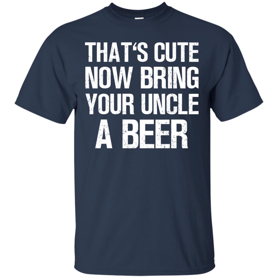 That_s Cute Now Bring Your Uncle A Beer Shirt Navy