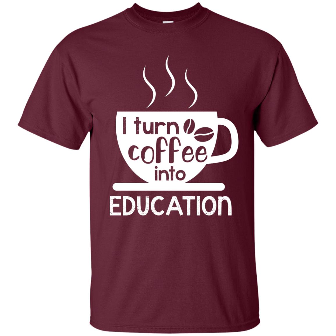 I Turn Coffee Into Education Teacher T-shirt Maroon