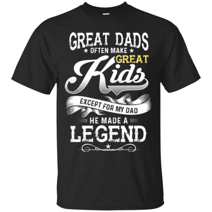 Great Dads Often Make Great Kids Expect For My Dad He Made A Legend Children Shirt Black