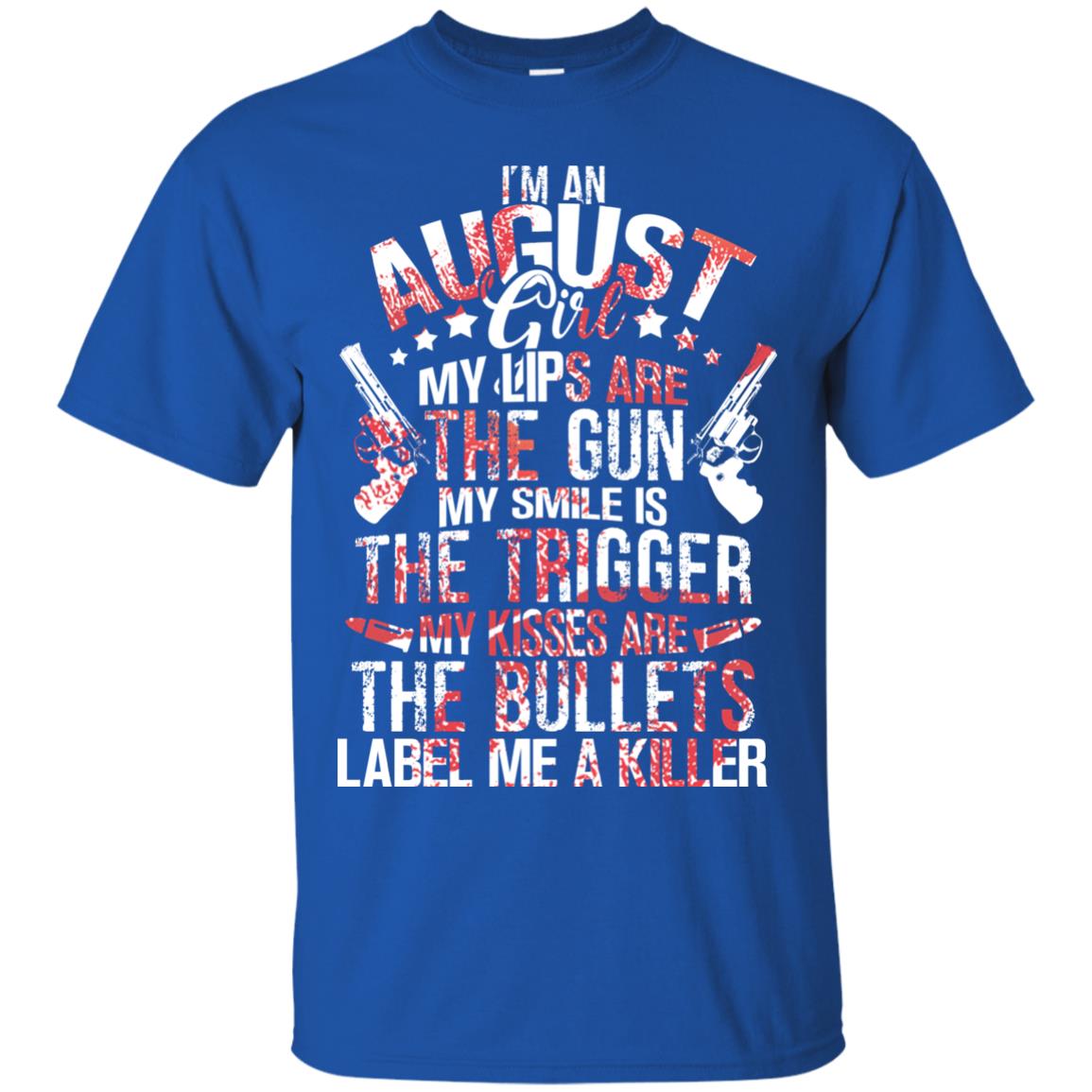 I_m An August Girl My Lips Are The Gun My Smile Is The Trigger My Kisses Are The Bullets Label Me A Killer Royal