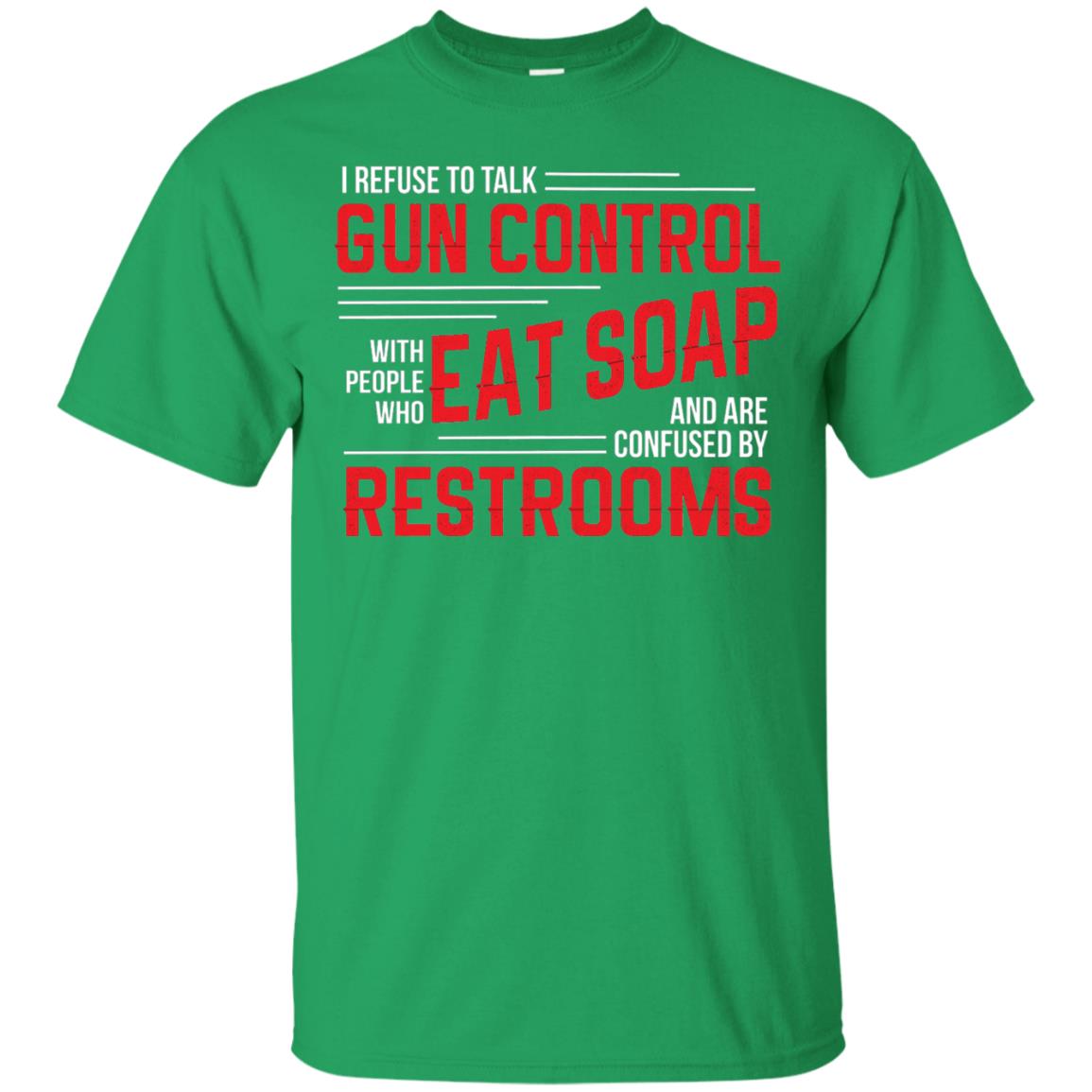I Refuse To Talk Gun Control With People Who Eat Soap And Are Confused Restrooms Irish Green