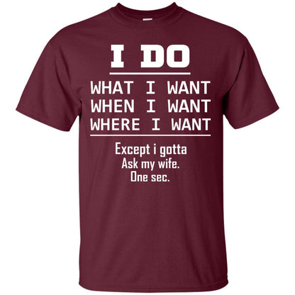 I Do What I Want When I Want Where I Want Except I Gotta Ask My Wife One Sec Shirt Maroon