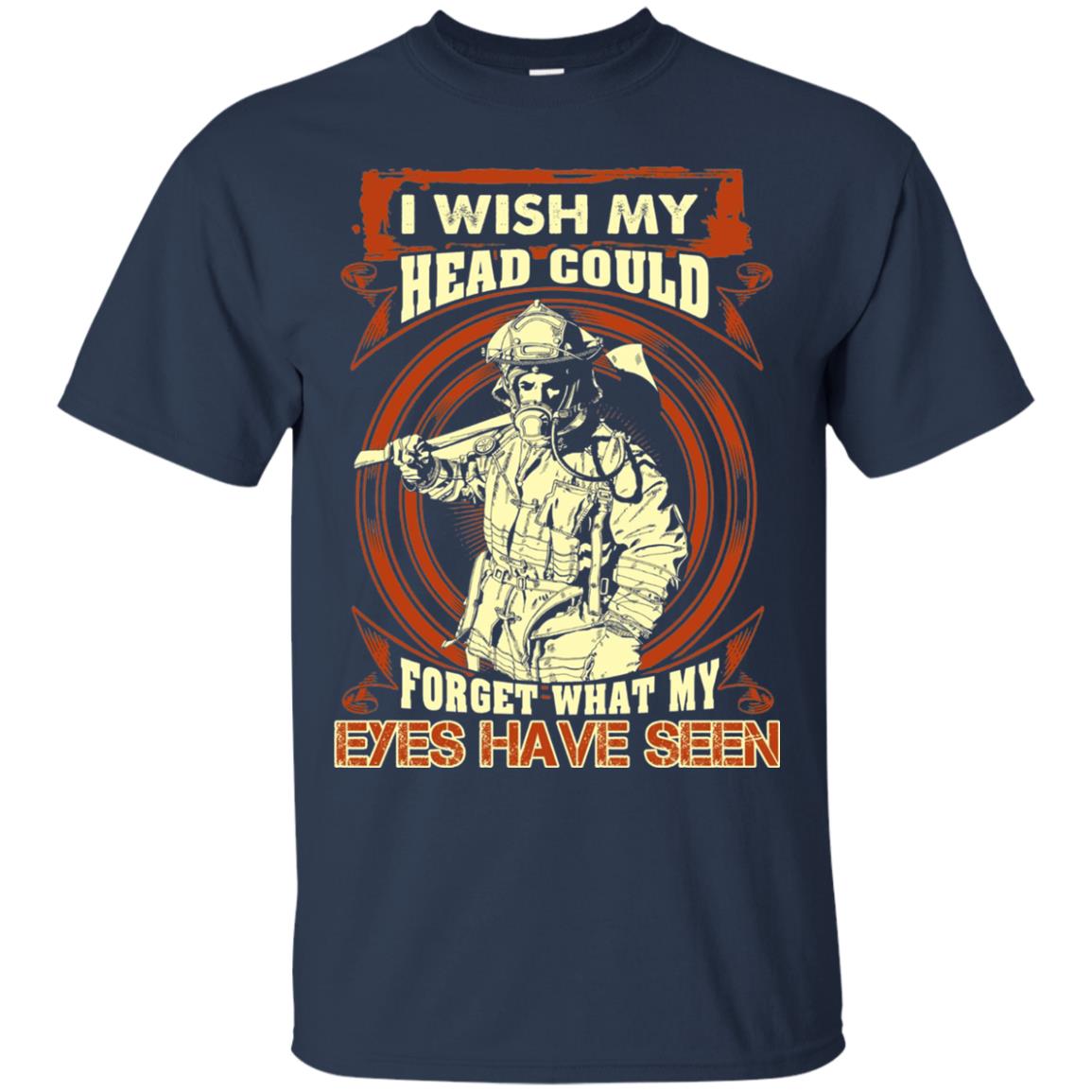 Firefighter Shirt I Wish My Head Could Forget What My Eyes Have Seen Navy