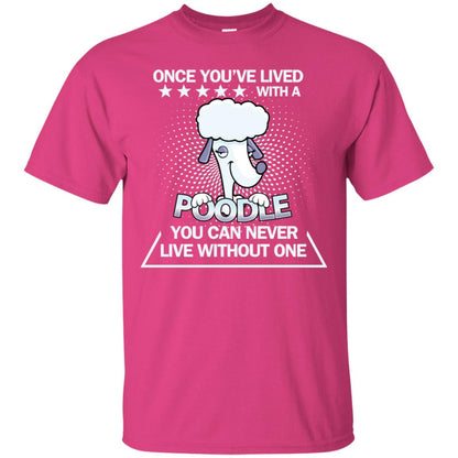 Once You've Lived With A Poodle You Can Never Live Without One Shirt Heliconia