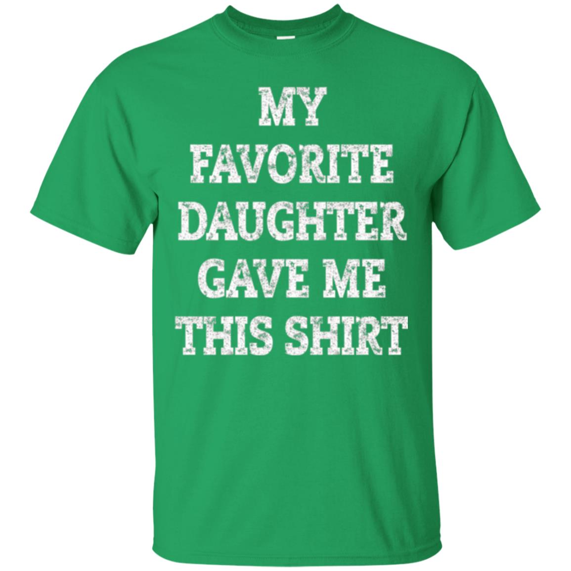 Daddy T-shirt My Favorite Daughter Gave Me This Shirt Irish Green