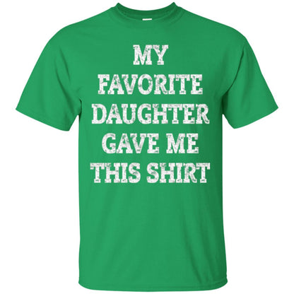 Daddy T-shirt My Favorite Daughter Gave Me This Shirt Irish Green