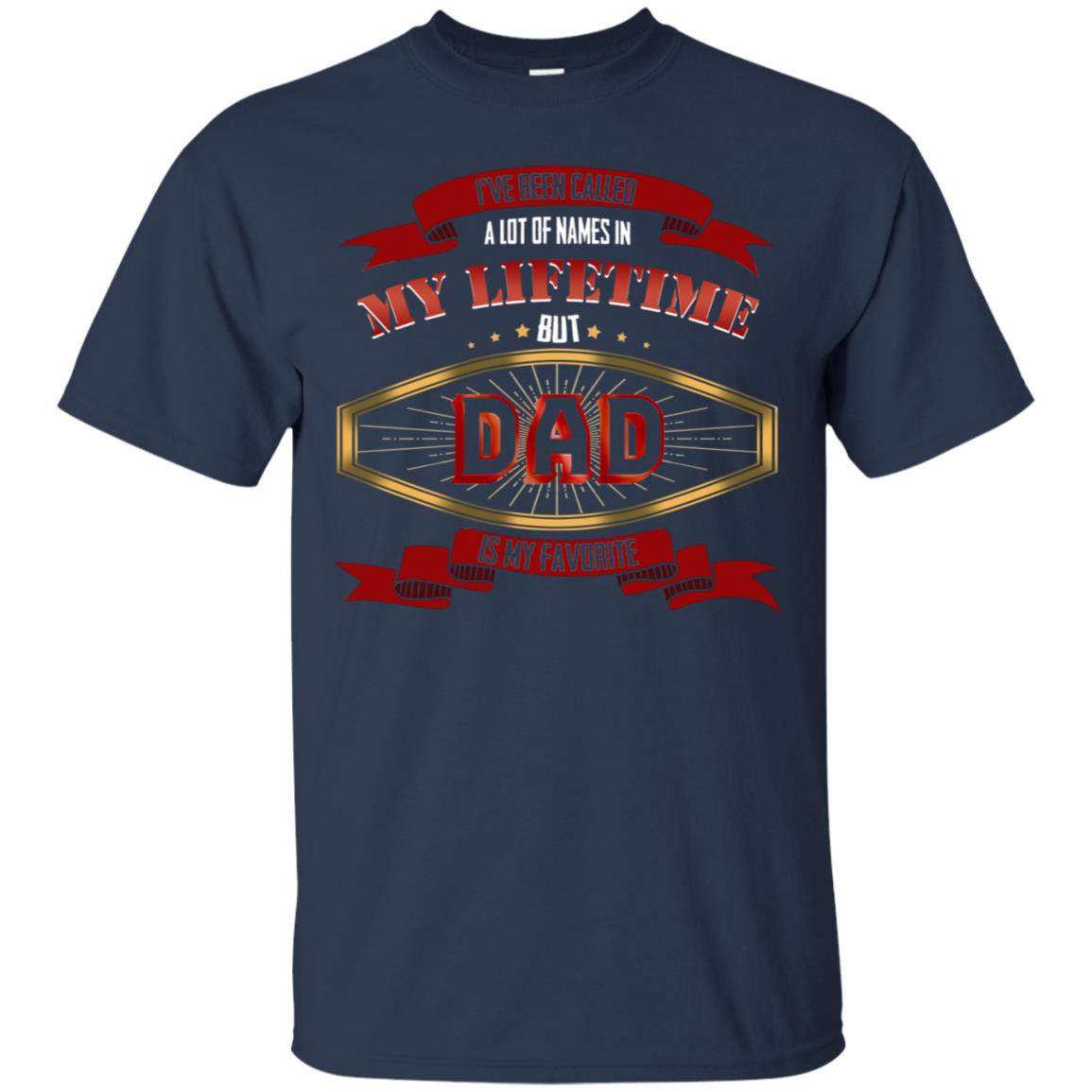 I've Been Called A Lot Of Names In My Lifetime But Dad Is My Favorite Daddy Gift Shirt Navy