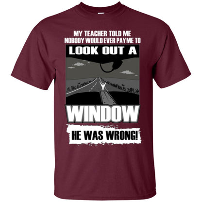 My Teacher Told Me Nobody Would Ever Pay To Look Out A Window He Was Wrong Maroon
