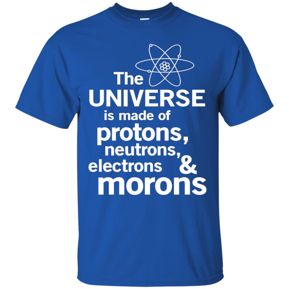 The Universe Is Made Of Protons Neutrons Electrons Morons Scientist T-shirt Royal