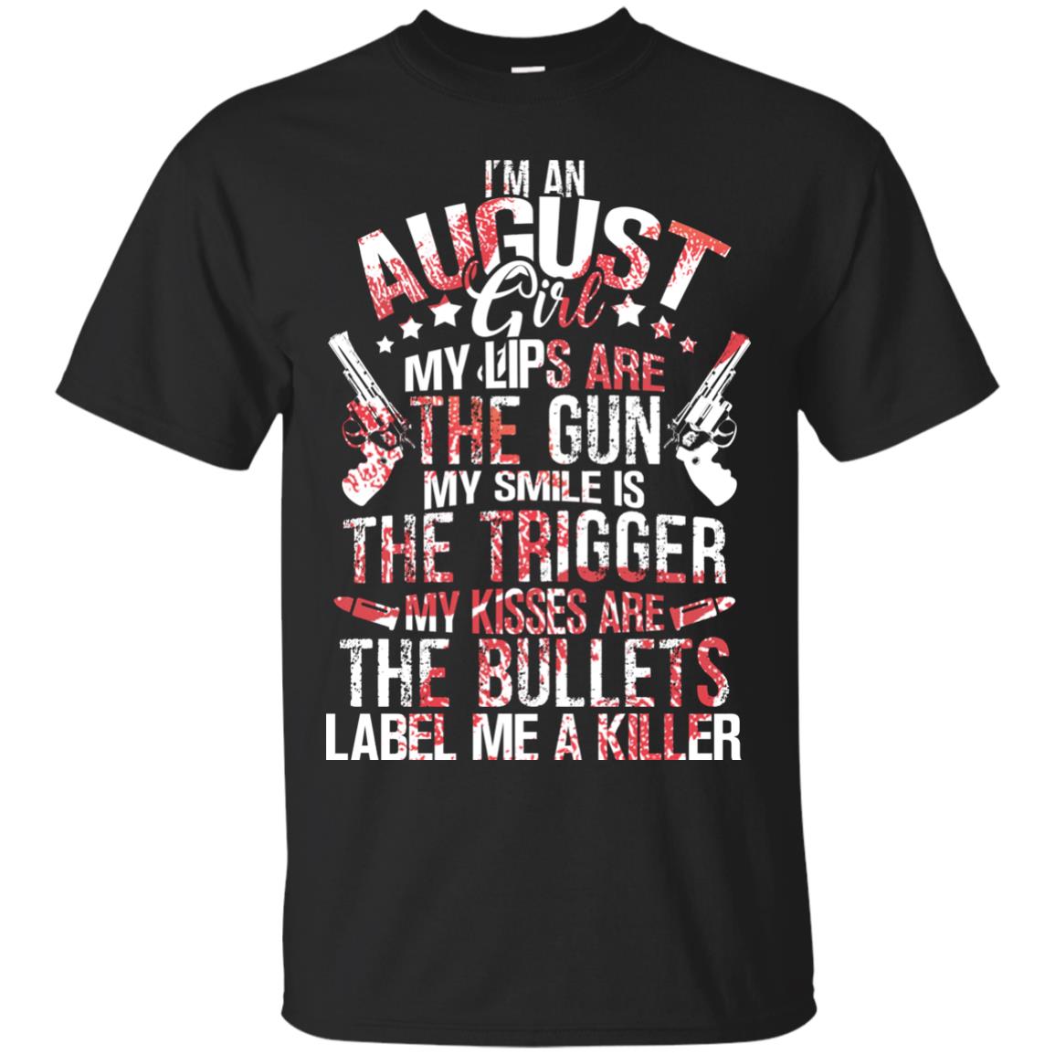 I_m An August Girl My Lips Are The Gun My Smile Is The Trigger My Kisses Are The Bullets Label Me A KillerG200 Gildan Ultra Cotton T-Shirt