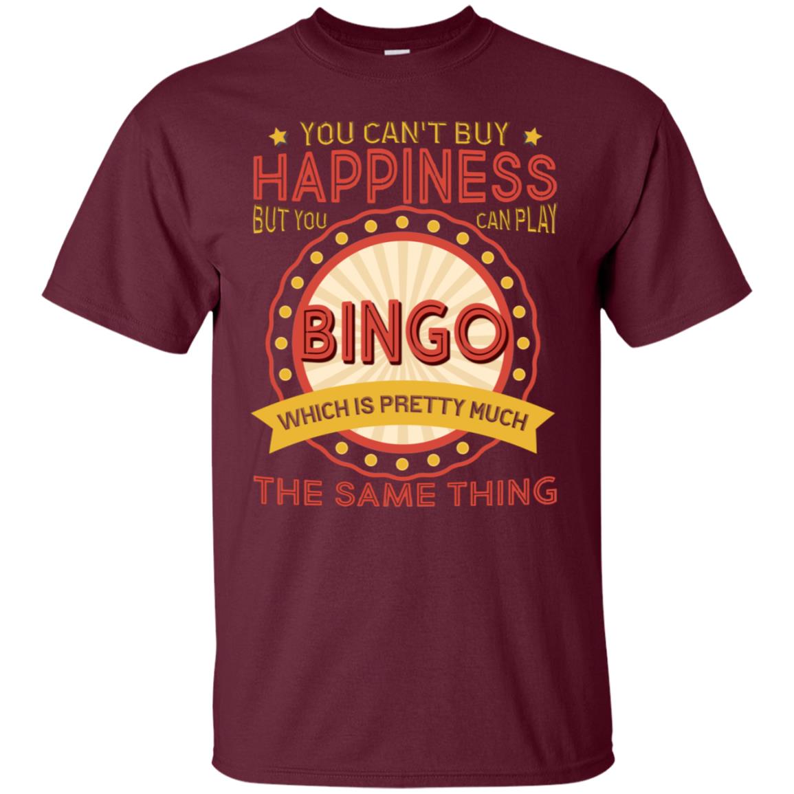 You Can't Buy Happiness But You Can Play Bingo Which Pretty Much The Same Thing Shirt Maroon
