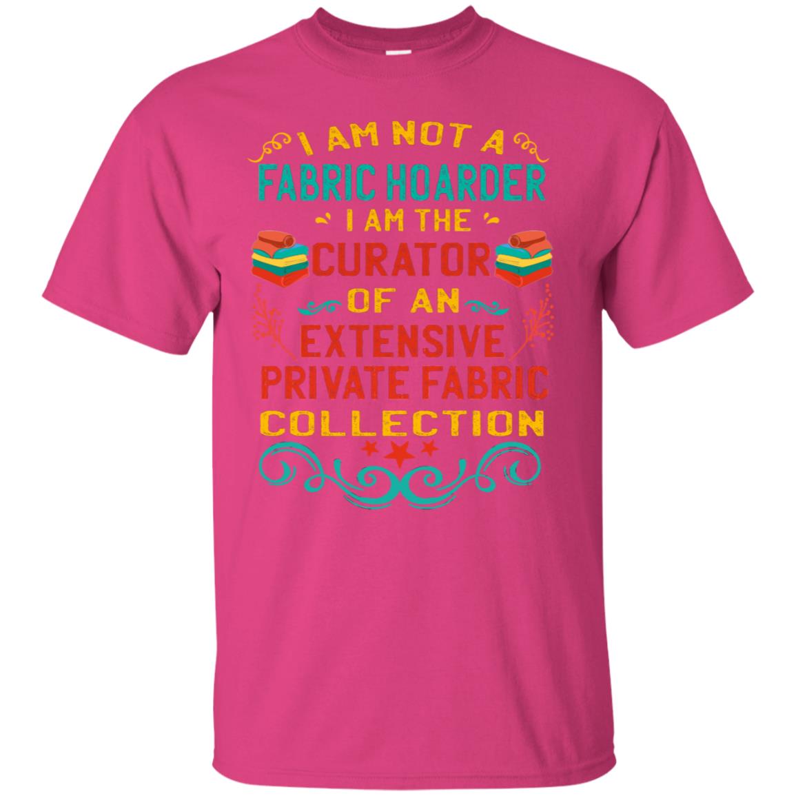 I Am Not Fabric Hoarder I Am The Curator Of An Exensive Private Farbic Collection Shirt Heliconia