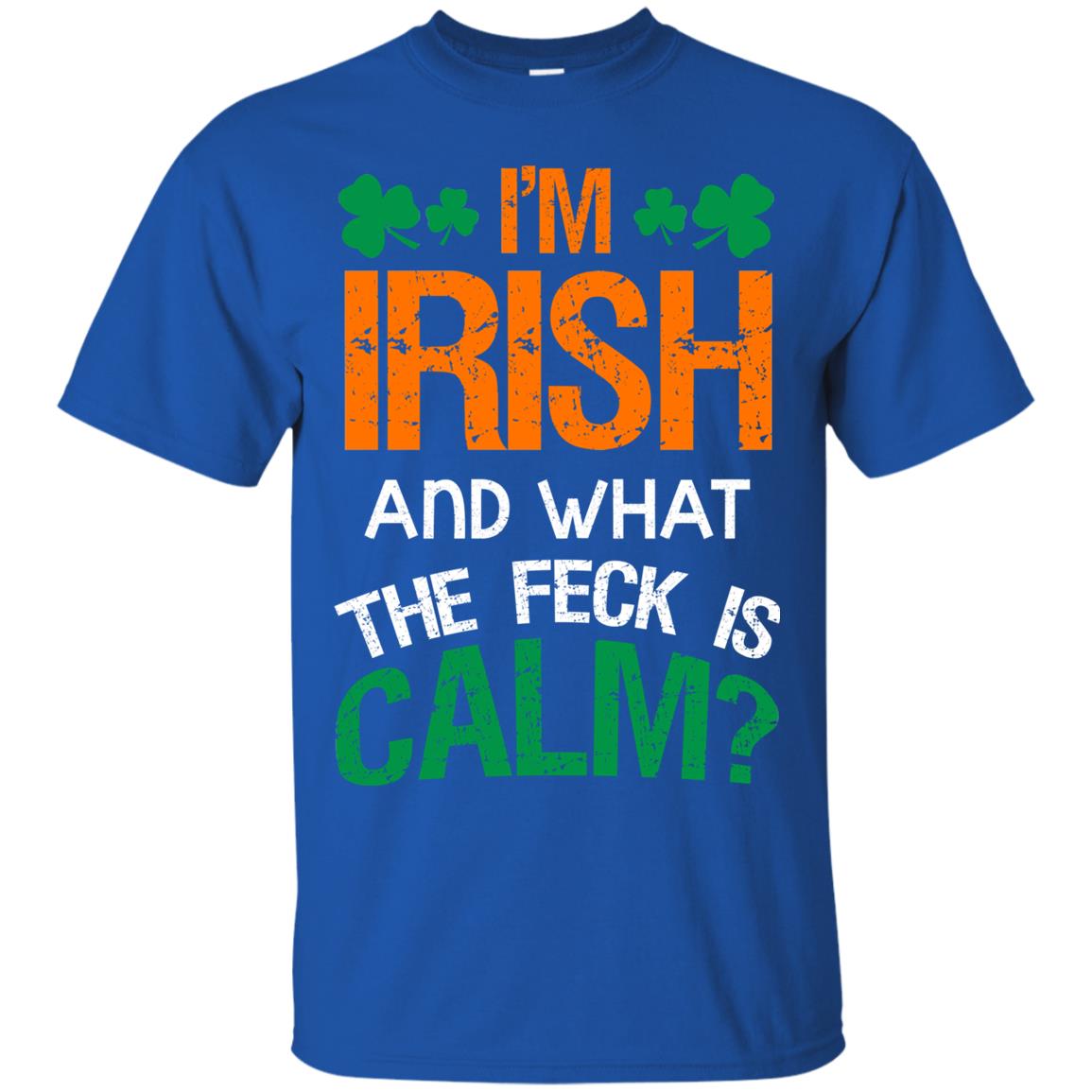 I_m Irish And What The Feck Is Calm Saint Patrick_s Day Shirt Royal