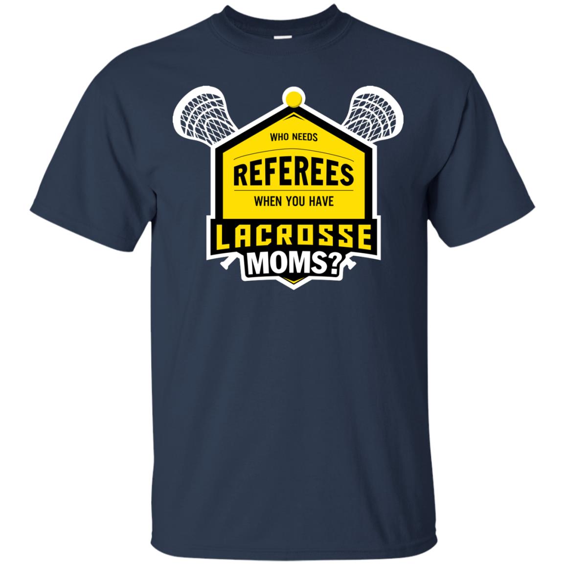 Who Needs Referees When You Have Lacrosse Moms Shirt Navy