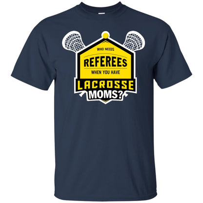 Who Needs Referees When You Have Lacrosse Moms Shirt Navy