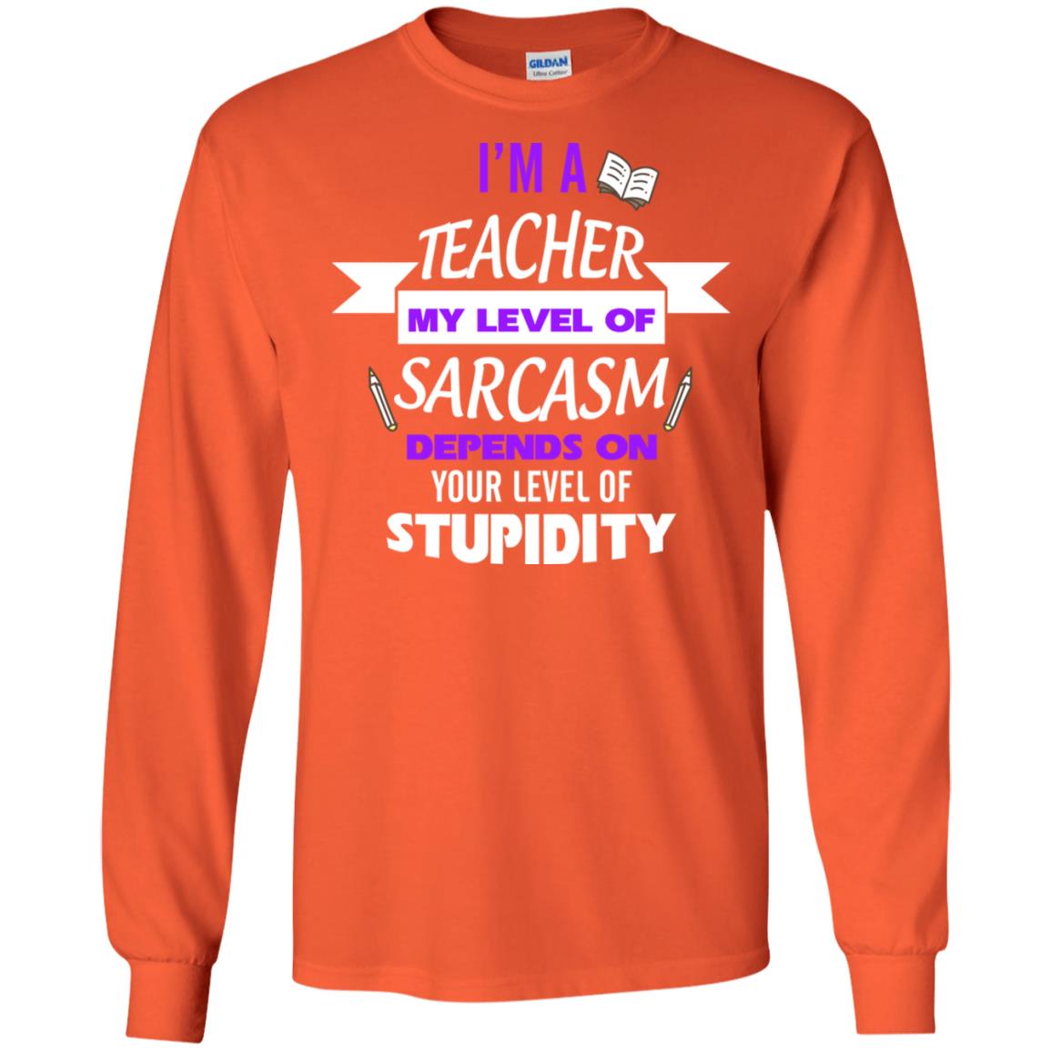 Im A Teacher My Level Of Saracasm Depends On Your Level Of Stupidity Orange