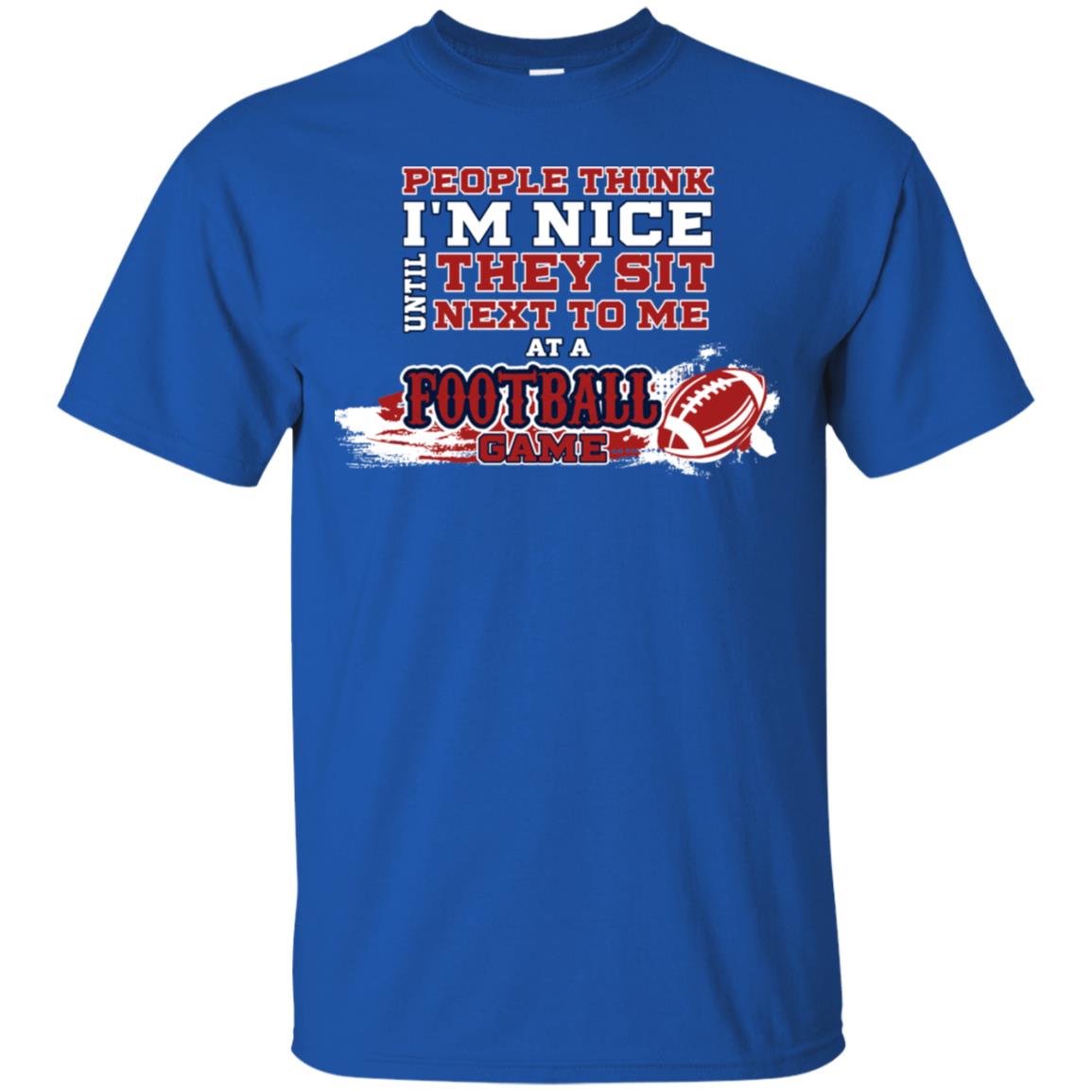 People Think I'm Nice Until They Sit Next To Me At A Football Game Shirt For Mens Or Womens Royal