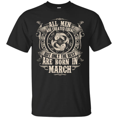 All Men Are Created Equal, But Only The Best Are Born In March T-shirt Black