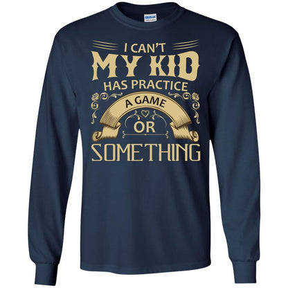 I Can_t My Kid Has Practice A Game Or Something My Kid Shirt For Parents Navy