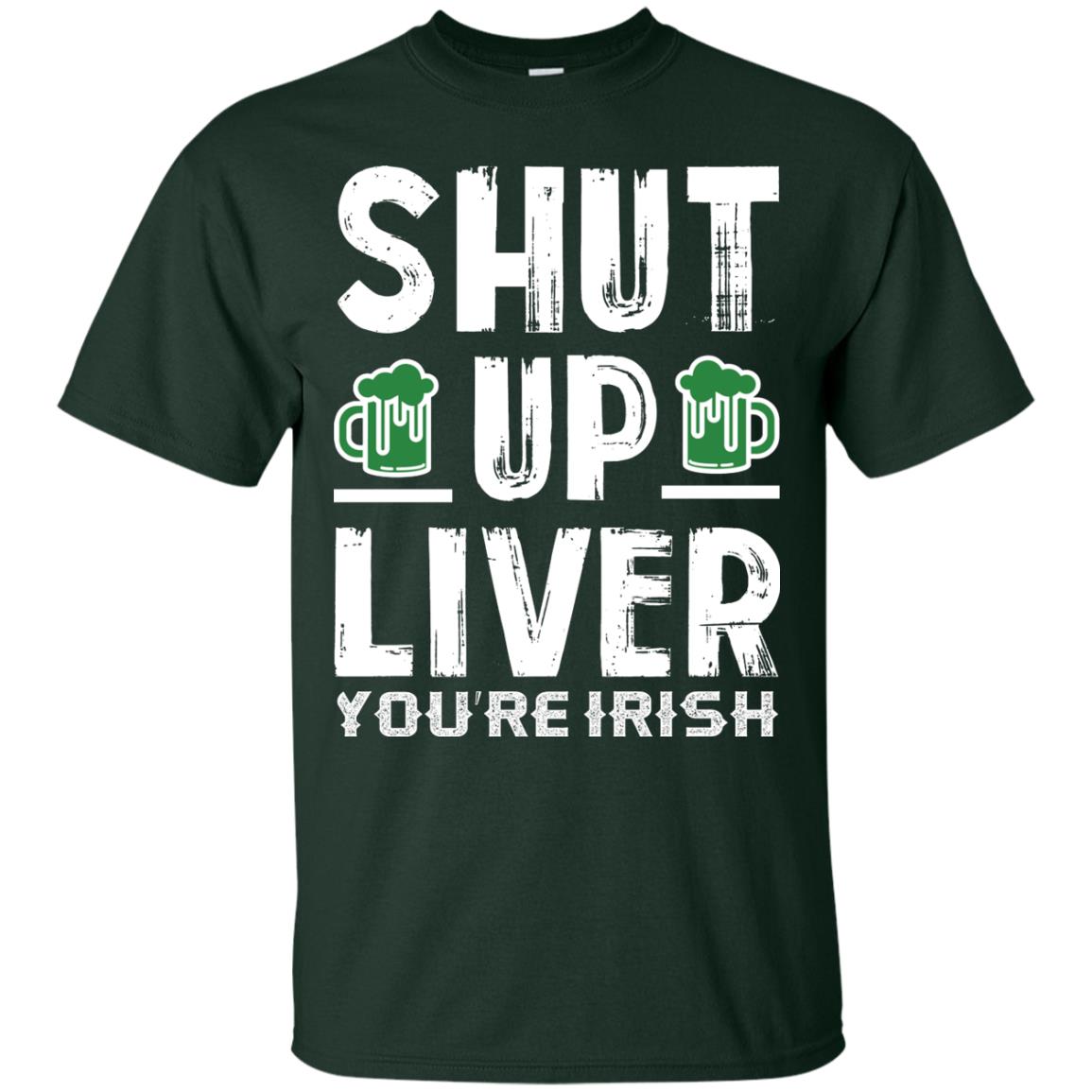 Shut Up Liver You’re Irish Saint Patrick_s Day T-shirt Forest