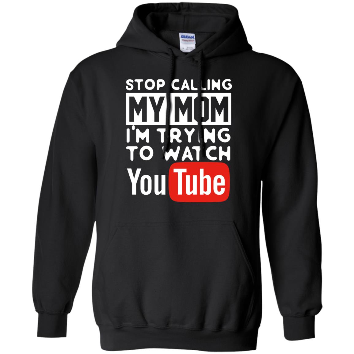 Stop Calling My Mom I_m Trying To Watch Youtube ShirtG185 Gildan Pullover Hoodie 8 oz.