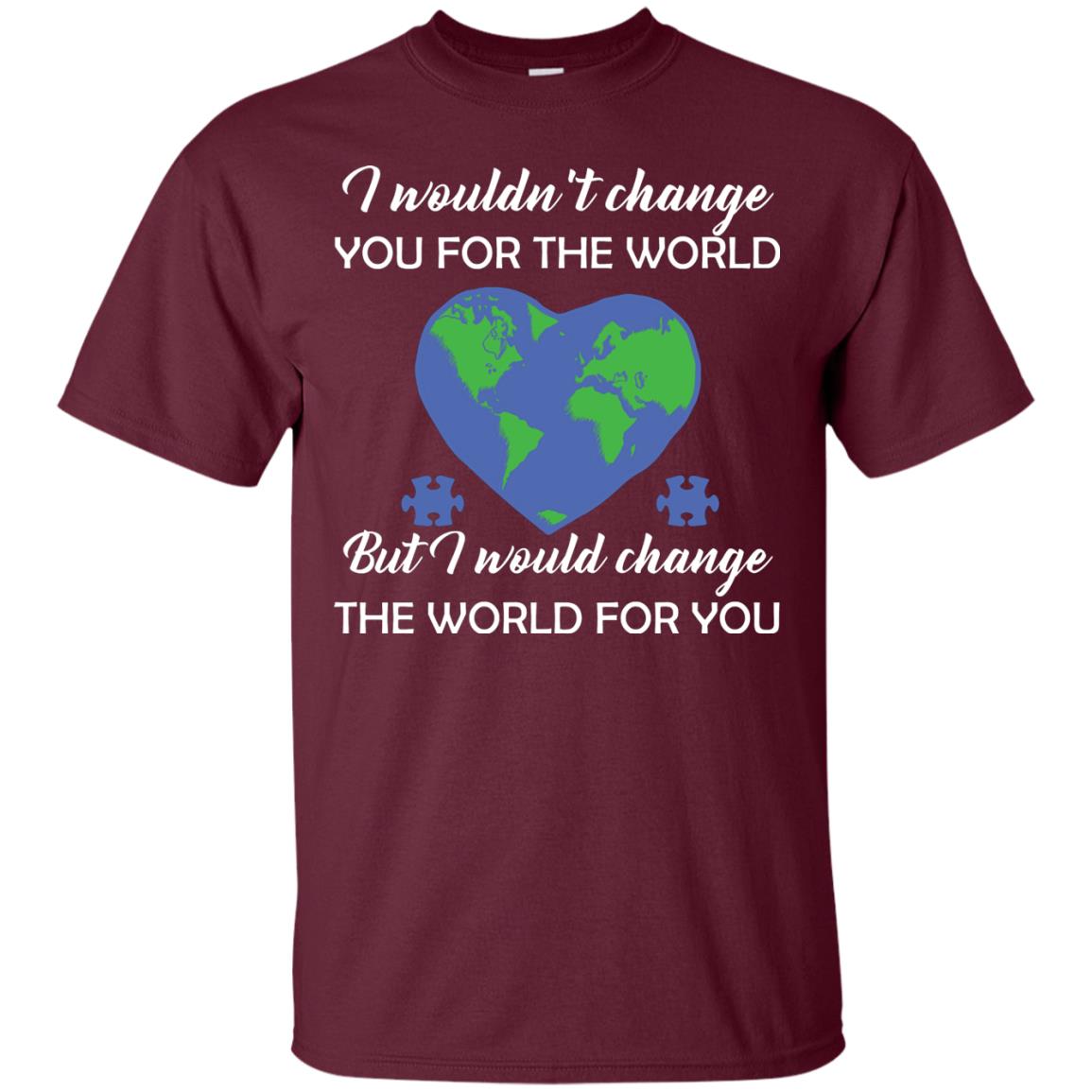 I Wouldn’t Change You For The World But I Would Change The World For You Raise Autism Awareness Gift Shirts Maroon