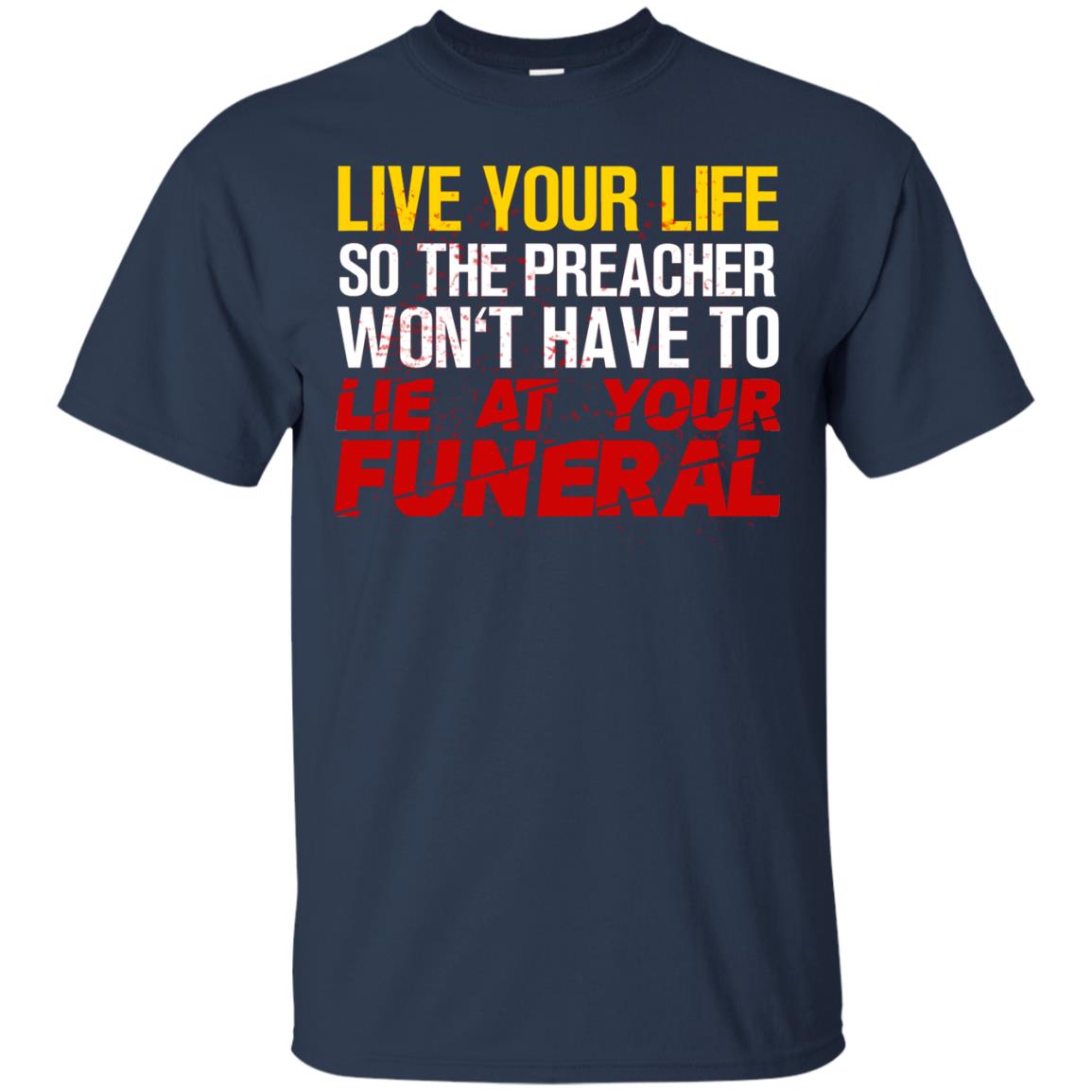 Live Your Life So The Preacher Won't Have To Lie At Your Funeral Christian T-shirt Navy