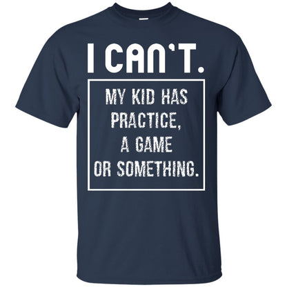 I Can_t. My Kid Has Practice, A Game Or Something Funny Gift Shirt For Parents Navy