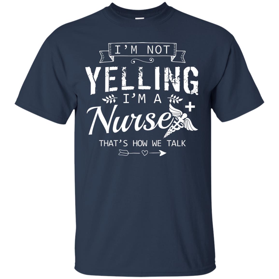 I_m Not Yelling I_m A Nurse That _s How We Talk Quote Shirt For Nursing Lover Navy