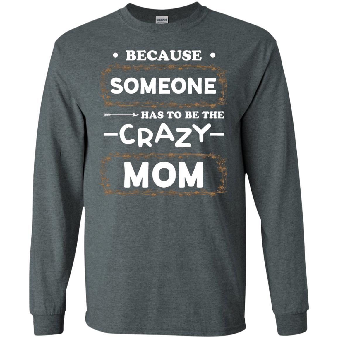 Because Someone Has To Be The Crazy Mom Shirt For Mommy Dark Heather