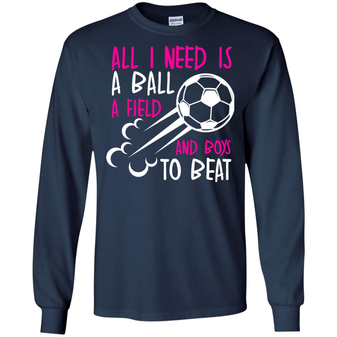 All I Need Is A Ball A Field And Boys To Beat Soccer Gift Shirt For Girl Navy