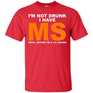 I_m Not Drunk I Have Ms Okay Maybe I_m A _lil Drunk T-shirt