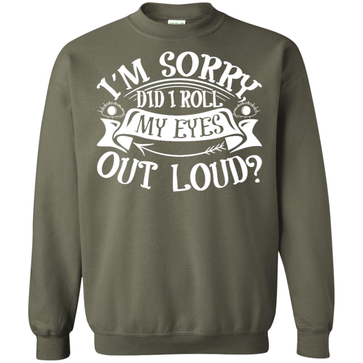 Im Sorry Did I Roll My Eyes Out Loud Shirt Military Green