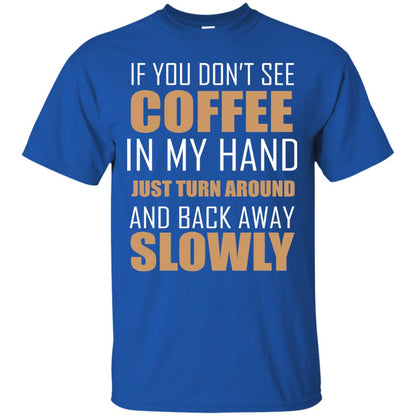 If You Dont See Coffee In My Hand Just Turn Aroud And Back Away Slowly Royal