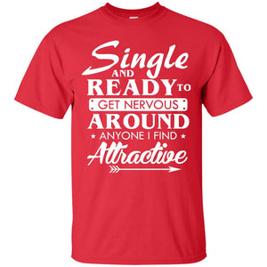 Single And Ready To Get Nervous Around Anyone I Find Attractive Funny Saying T-shirt For Single Friends