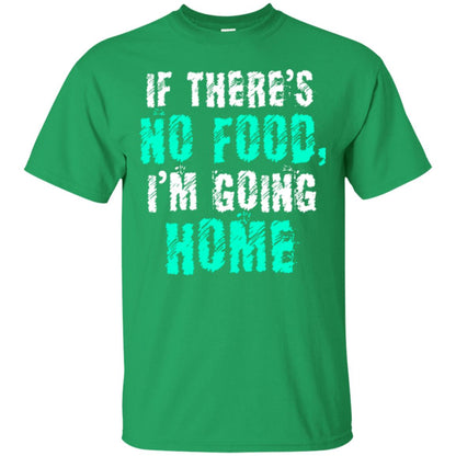 If There’s No Food I’m Going Home T-shirt Irish Green