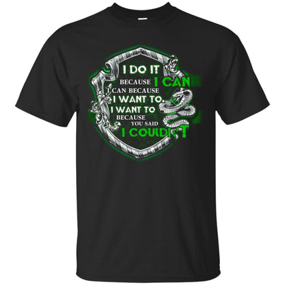 I Do It Because I Can I Can Because I Want To I Want To Because You Said I Couldn't Slytherin House Harry Potter Shirts Black