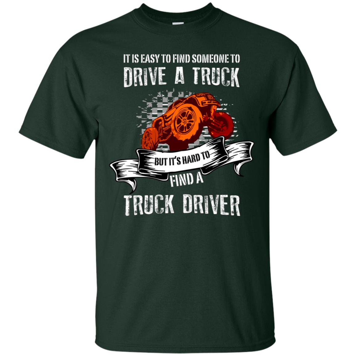 It's Easy To Find Someone To Driver A Truck But It's Hard To Finda Truck Driver Shirt Forest
