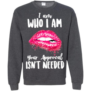 I Am Who I Am Your Approval Isn_t Needed Pink Lip ShirtG180 Gildan Crewneck Pullover Sweatshirt 8 oz.