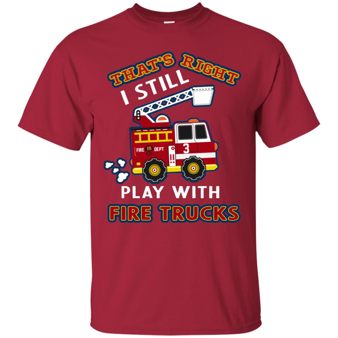 That's Right I Still Play With Fire Trucks Shirt For Mens Womens Cardinal