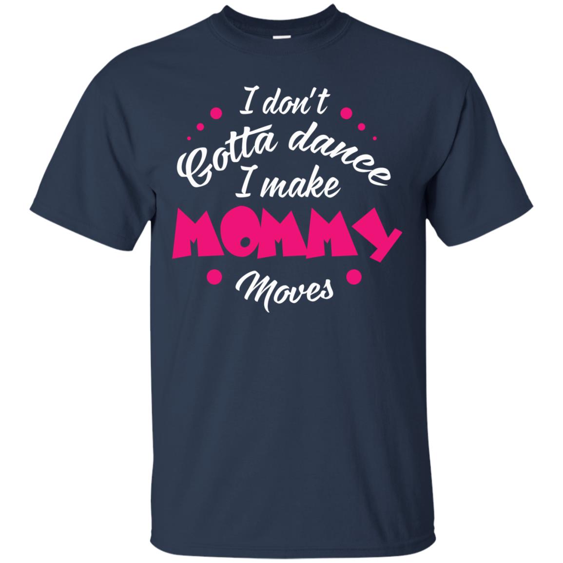 I Don_t Gotta Dance I Make Mommy Moves Mom Dancing Mom T-shirt Navy