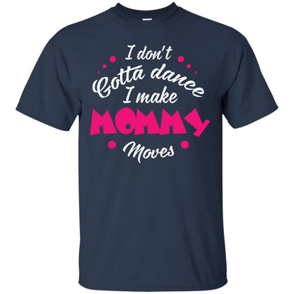 I Don_t Gotta Dance I Make Mommy Moves Mom Dancing Mom T-shirt Navy