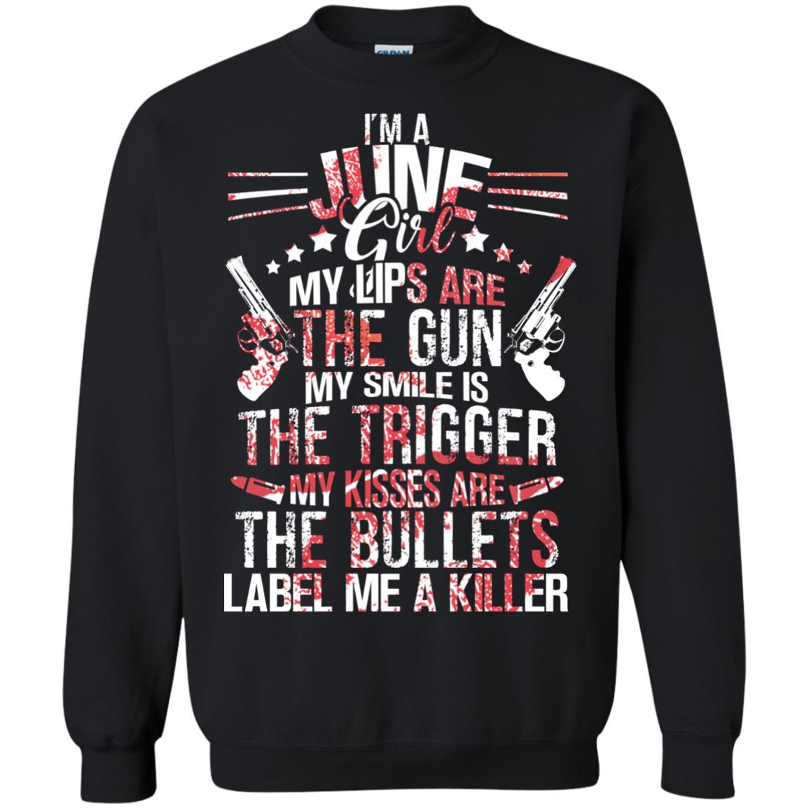 I_m A June Girl My Lips Are The Gun My Smile Is The Trigger My Kisses Are The Bullets Label Me A KillerG180 Gildan Crewneck Pullover Sweatshirt 8 oz.