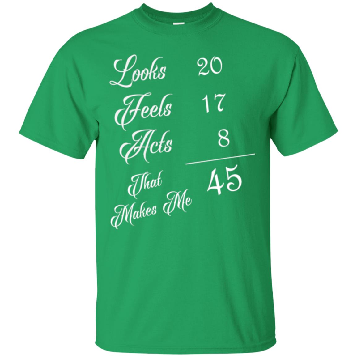 45th Birthday T-shirt Looks 20 Feels 17 Acts 8 Irish Green